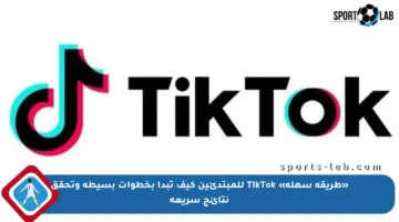«طريقة سهلة» TikTok للمبتدئين كيف تبدأ بخطوات بسيطة وتحقق نتائج سريعة